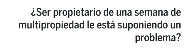 ¿Ser propietario de una semana de multipropiedad le está suponiendo un problema? ¿Ser propietario de una semana de multipropiedad le está suponiendo un problema?